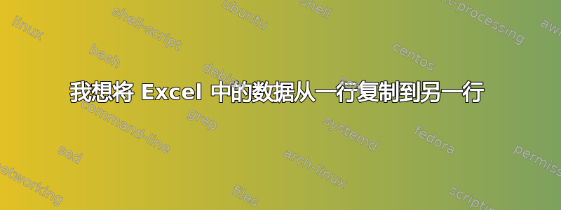 我想将 Excel 中的数据从一行复制到另一行