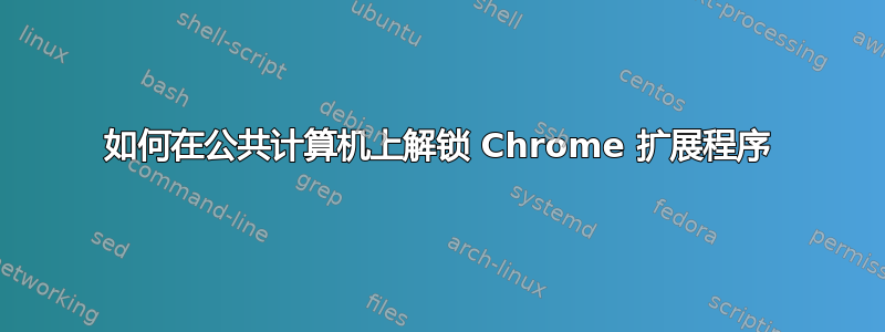 如何在公共计算机上解锁 Chrome 扩展程序