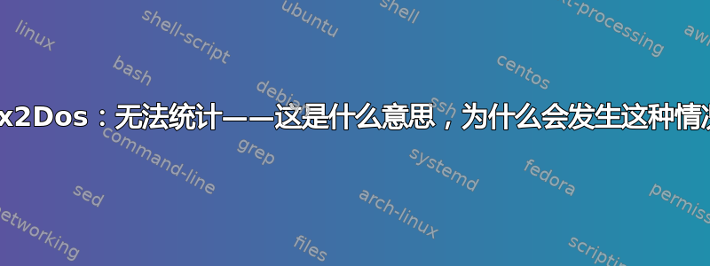 Unix2Dos：无法统计——这是什么意思，为什么会发生这种情况？