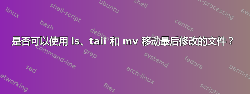 是否可以使用 ls、tail 和 mv 移动最后修改的文件？