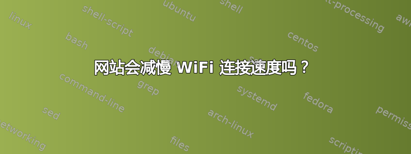 网站会减慢 WiFi 连接速度吗？