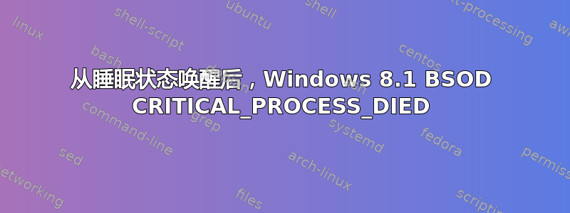 从睡眠状态唤醒后，Windows 8.1 BSOD CRITICAL_PROCESS_DIED