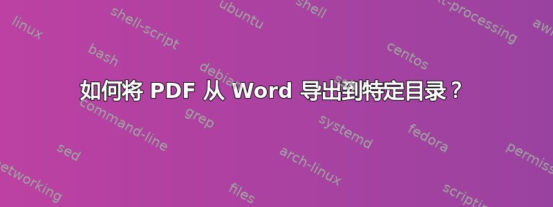 如何将 PDF 从 Word 导出到特定目录？