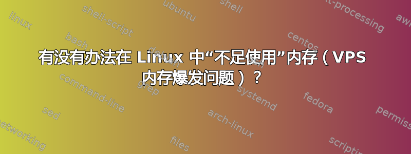 有没有办法在 Linux 中“不足使用”内存（VPS 内存爆发问题）？