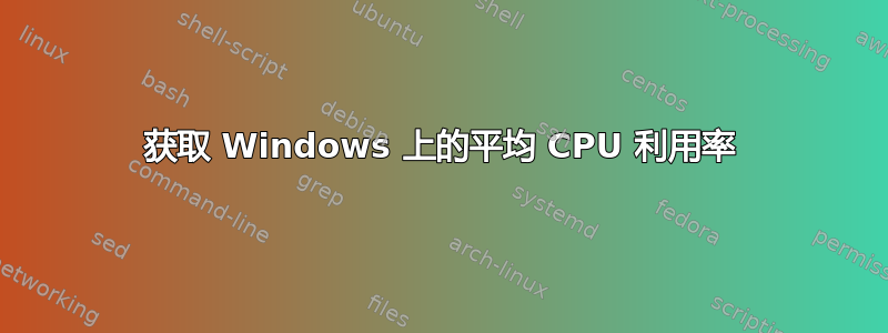 获取 Windows 上的平均 CPU 利用率