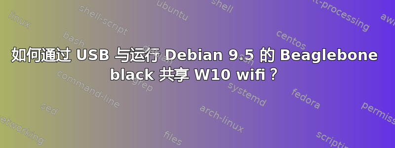 如何通过 USB 与运行 Debian 9.5 的 Beaglebone black 共享 W10 wifi？