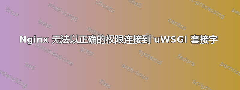 Nginx 无法以正确的权限连接到 uWSGI 套接字