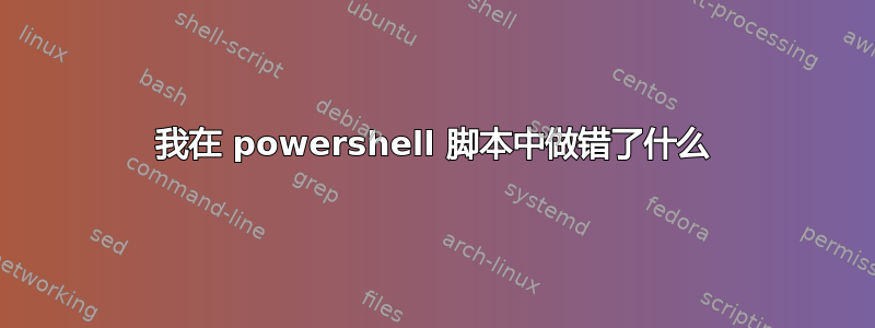 我在 powershell 脚本中做错了什么