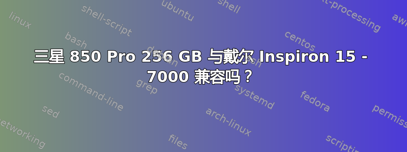 三星 850 Pro 256 GB 与戴尔 Inspiron 15 - 7000 兼容吗？