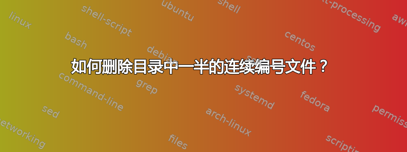 如何删除目录中一半的连续编号文件？