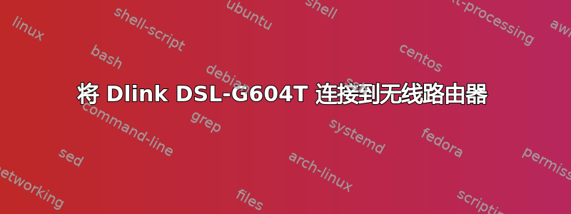 将 Dlink DSL-G604T 连接到无线路由器