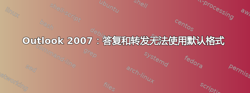 Outlook 2007：答复和转发无法使用默认格式