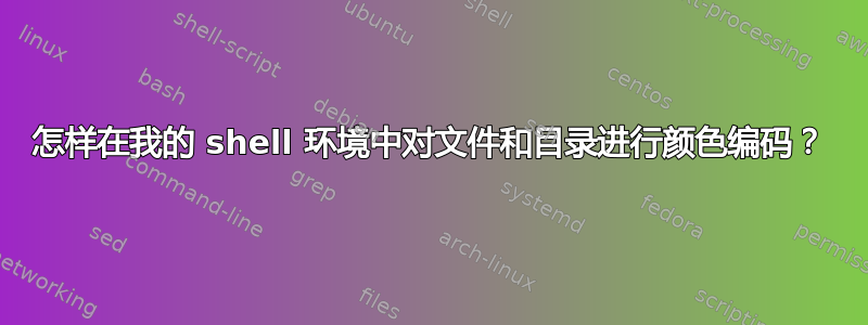 怎样在我的 shell 环境中对文件和目录进行颜色编码？