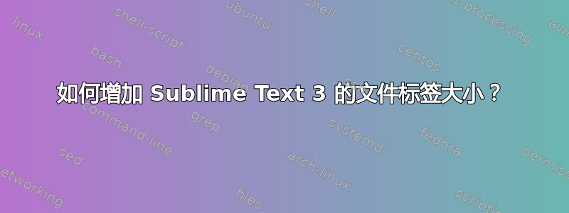 如何增加 Sublime Text 3 的文件标签大小？