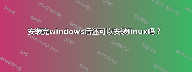 安装完windows后还可以安装linux吗？