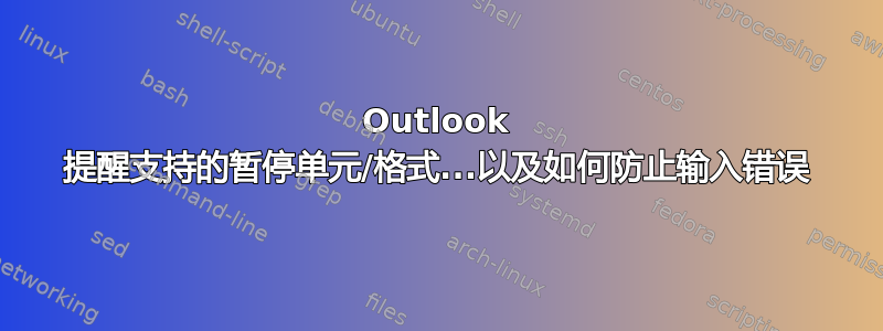 Outlook 提醒支持的暂停单元/格式...以及如何防止输入错误