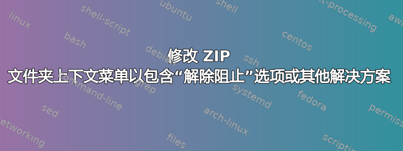 修改 ZIP 文件夹上下文菜单以包含“解除阻止”选项或其他解决方案