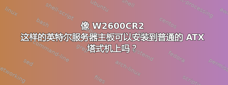 像 W2600CR2 这样的英特尔服务器主板可以安装到普通的 ATX 塔式机上吗？