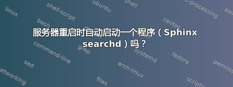 服务器重启时自动启动一个程序（Sphinx searchd）吗？