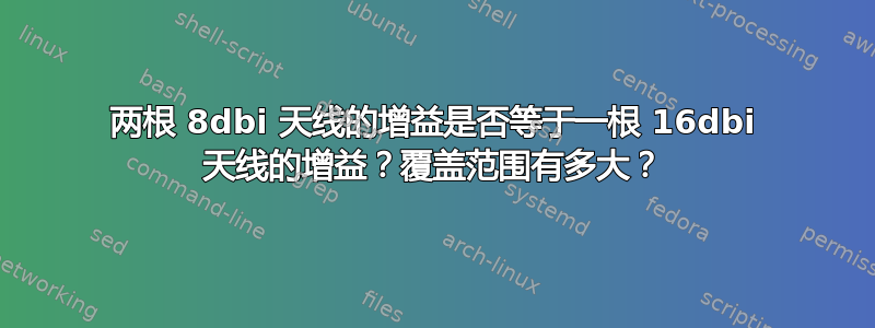 两根 8dbi 天线的增益是否等于一根 16dbi 天线的增益？覆盖范围有多大？