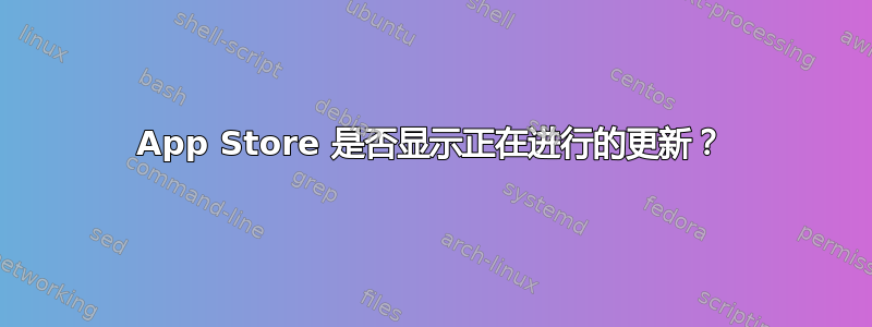 App Store 是否显示正在进行的更新？