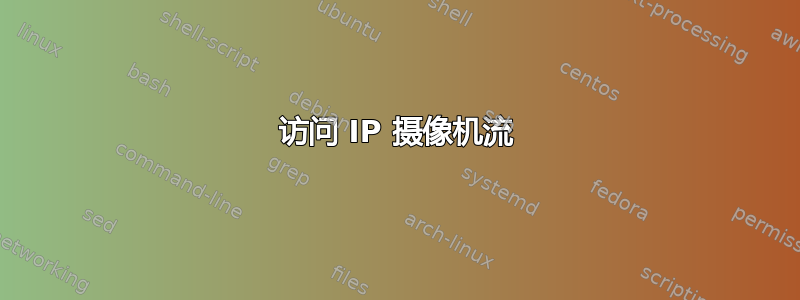 访问 IP 摄像机流