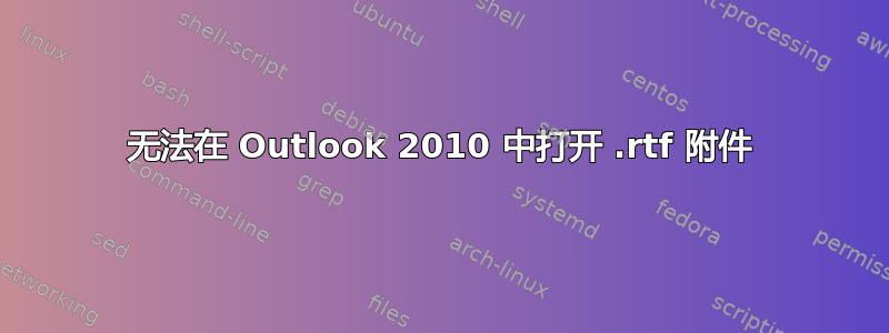 无法在 Outlook 2010 中打开 .rtf 附件