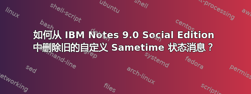 如何从 IBM Notes 9.0 Social Edition 中删除旧的自定义 Sametime 状态消息？