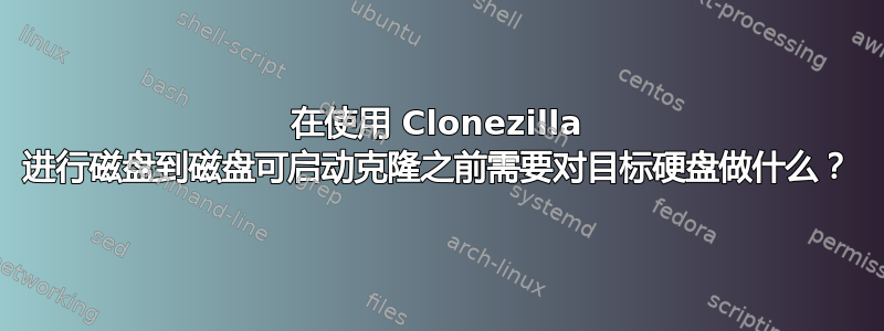 在使用 Clonezilla 进行磁盘到磁盘可启动克隆之前需要对目标硬盘做什么？