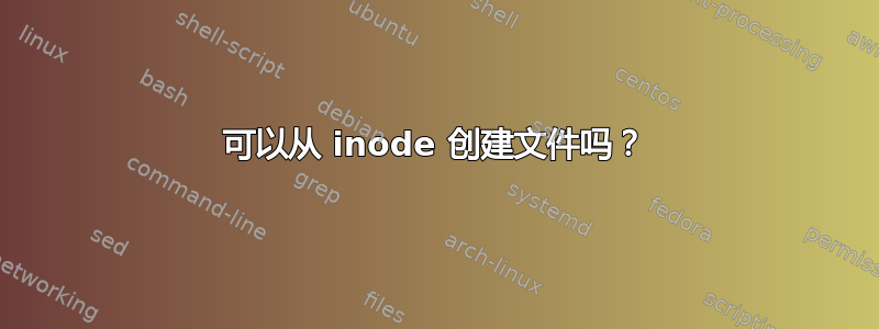 可以从 inode 创建文件吗？