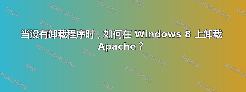 当没有卸载程序时，如何在 Windows 8 上卸载 Apache？