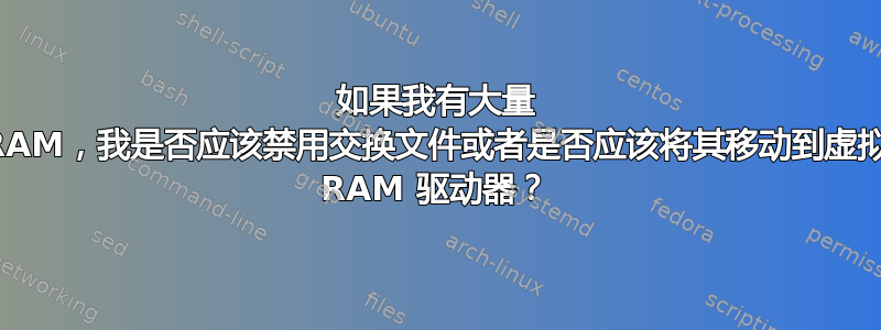 如果我有大量 RAM，我是否应该禁用交换文件或者是否应该将其移动到虚拟 RAM 驱动器？