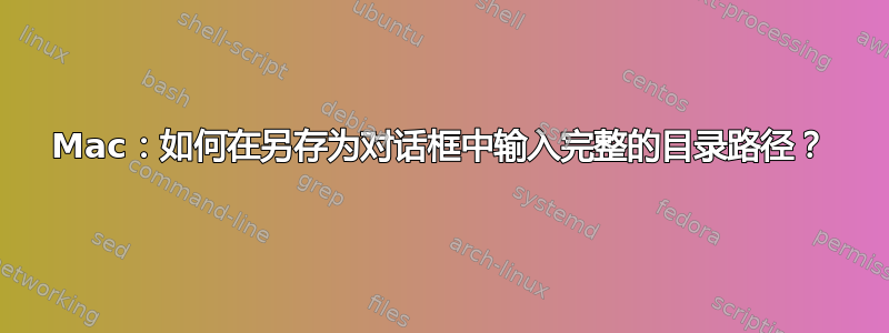 Mac：如何在另存为对话框中输入完整的目录路径？