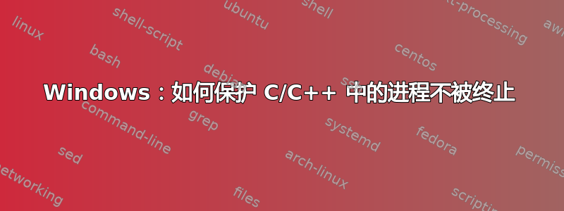 Windows：如何保护 C/C++ 中的进程不被终止