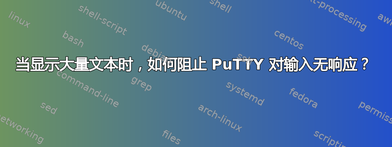 当显示大量文本时，如何阻止 PuTTY 对输入无响应？