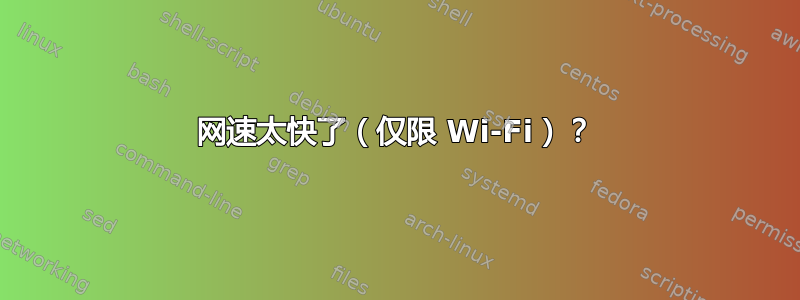 网速太快了（仅限 Wi-Fi）？