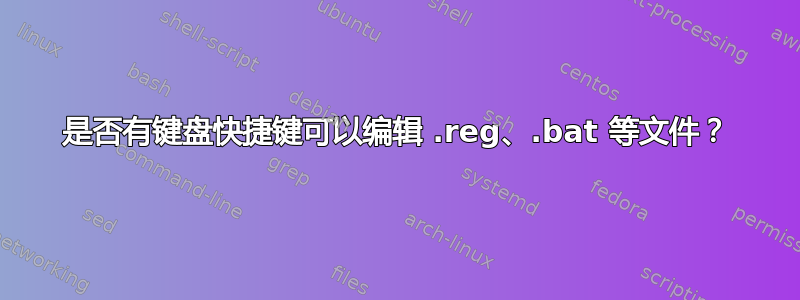 是否有键盘快捷键可以编辑 .reg、.bat 等文件？