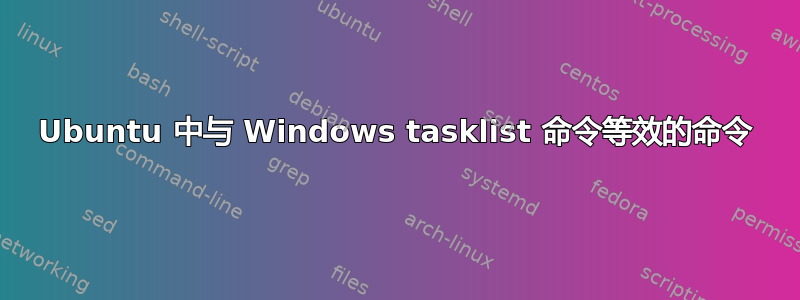 Ubuntu 中与 Windows tasklist 命令等效的命令