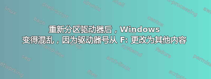 重新分区驱动器后，Windows 变得混乱，因为驱动器号从 F: 更改为其他内容