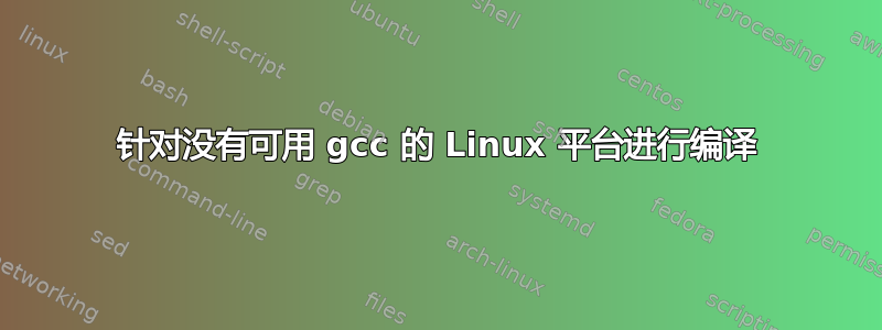 针对没有可用 gcc 的 Linux 平台进行编译