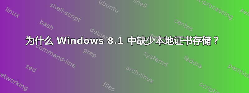 为什么 Windows 8.1 中缺少本地证书存储？