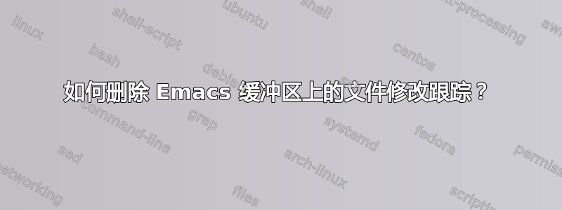 如何删除 Emacs 缓冲区上的文件修改跟踪？