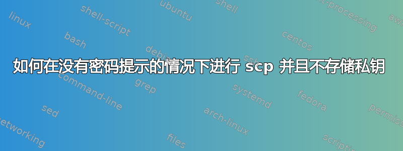 如何在没有密码提示的情况下进行 scp 并且不存储私钥