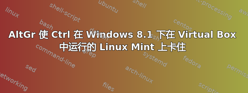 AltGr 使 Ctrl 在 Windows 8.1 下在 Virtual Box 中运行的 Linux Mint 上卡住