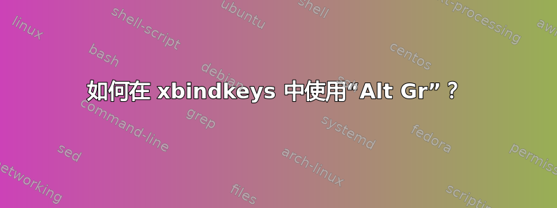 如何在 xbindkeys 中使用“Alt Gr”？