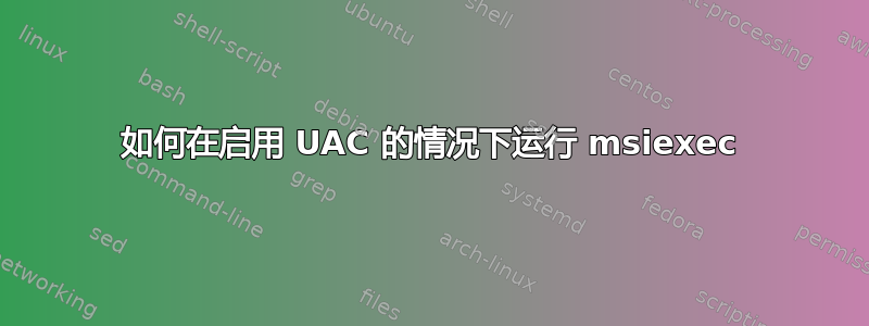 如何在启用 UAC 的情况下运行 msiexec