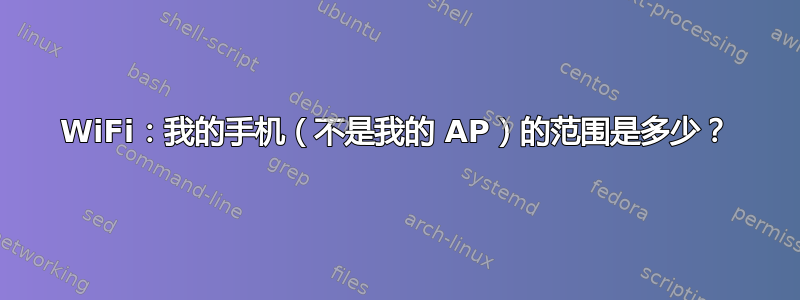 WiFi：我的手机（不是我的 AP）的范围是多少？