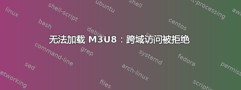 无法加载 M3U8：跨域访问被拒绝