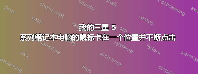 我的三星 5 系列笔记本电脑的鼠标卡在一个位置并不断点击