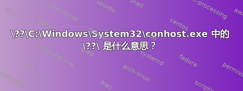 \??\C:\Windows\System32\conhost.exe 中的 \??\ 是什么意思？